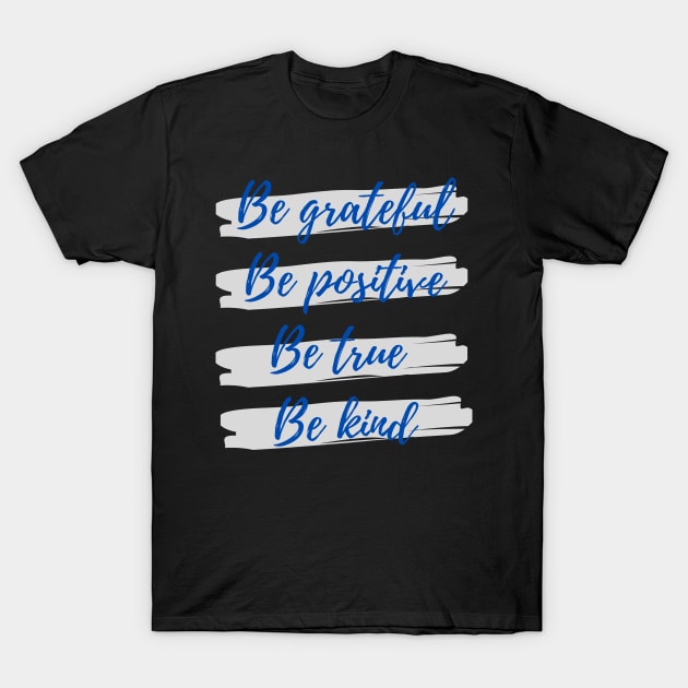 Be grateful, Be positive, Be true, Be kind T-Shirt by Eveline D’souza